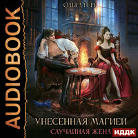 Ольга Герр. «Унесенная магией. Случайная жена». Часть 19 - Ольга Дианова