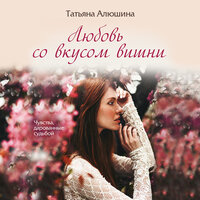 Татьяна Алюшина. «Любовь со вкусом вишни». Часть 6 - Лина Новач