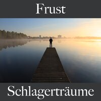 Frust: Schlagerträume - Die Beste Musik Um Sich Besser Zu Fühlen