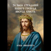 Луиза Пиккаррета. «24 часа страданий нашего Господа Иисуса Христа. Перевод с итальянского». Часть 11 - Анастасия Кумбароски